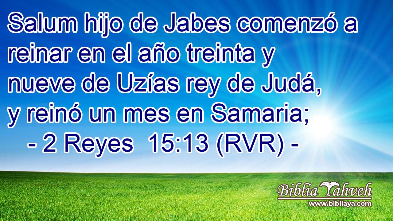 Salum hijo de Jabes comenzó a reinar en el año treinta y nueve de Uzías rey de Judá, y reinó un mes en Samaria;