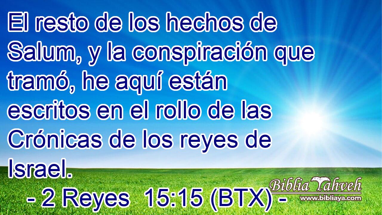 El resto de los hechos de Salum, y la conspiración que tramó, he aquí están escritos en el rollo de las Crónicas de los reyes de Israel.