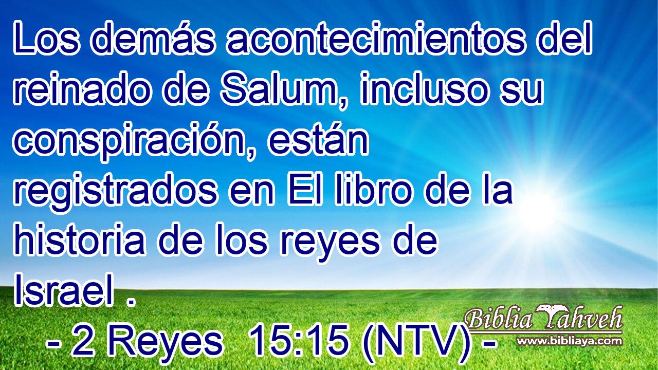 Los demás acontecimientos del reinado de Salum, incluso su conspiración, están registrados en El libro de la historia de los reyes de Israel .