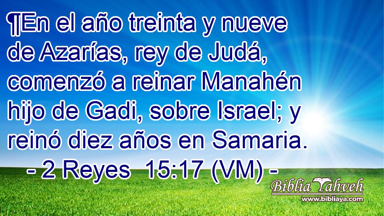  ¶En el año treinta y nueve de Azarías, rey de Judá, comenzó a reinar Manahén hijo de Gadi, sobre Israel; y reinó diez años en Samaria. 