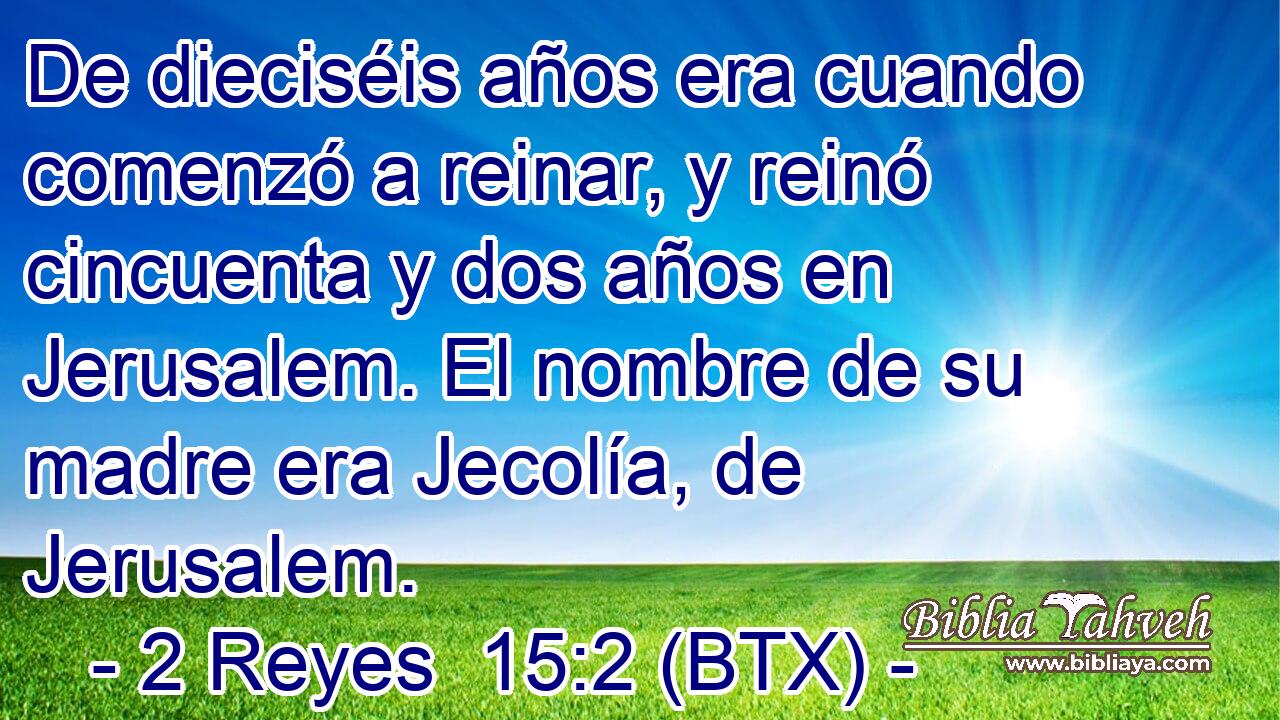 De dieciséis años era cuando comenzó a reinar, y reinó cincuenta y dos años en Jerusalem. El nombre de su madre era Jecolía, de Jerusalem.