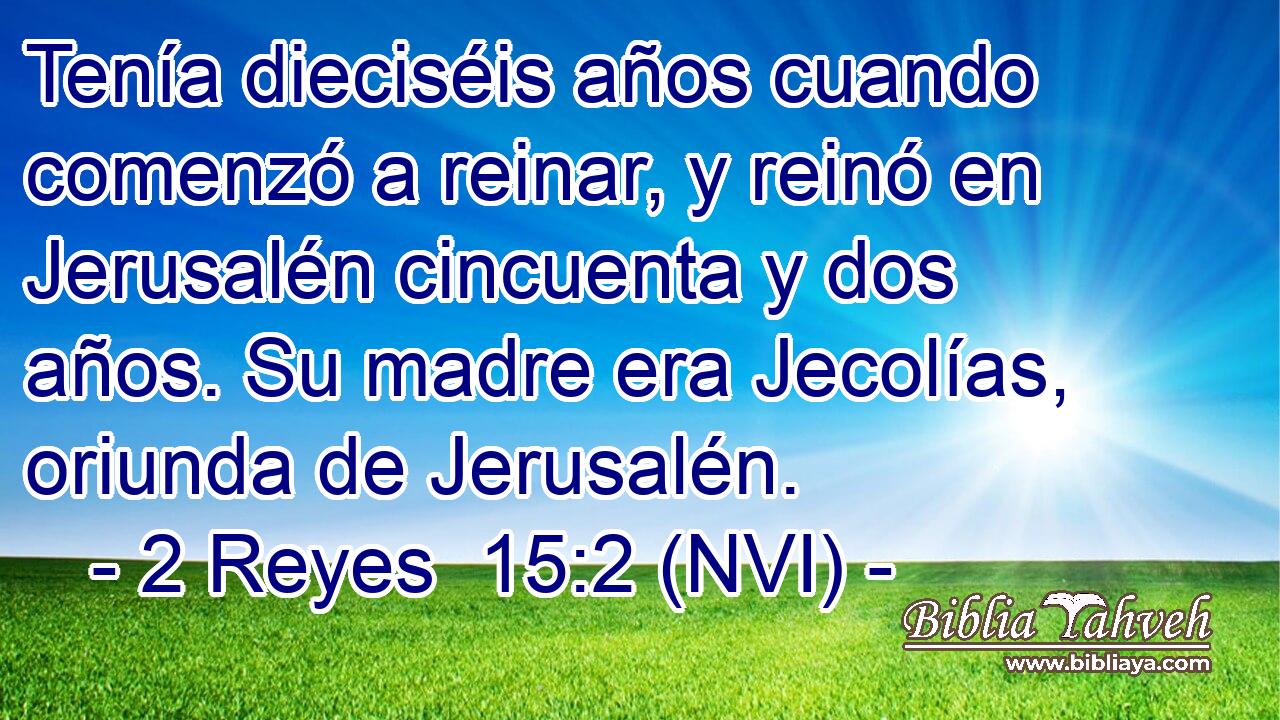  Tenía dieciséis años cuando comenzó a reinar, y reinó en Jerusalén cincuenta y dos años. Su madre era Jecolías, oriunda de Jerusalén. 