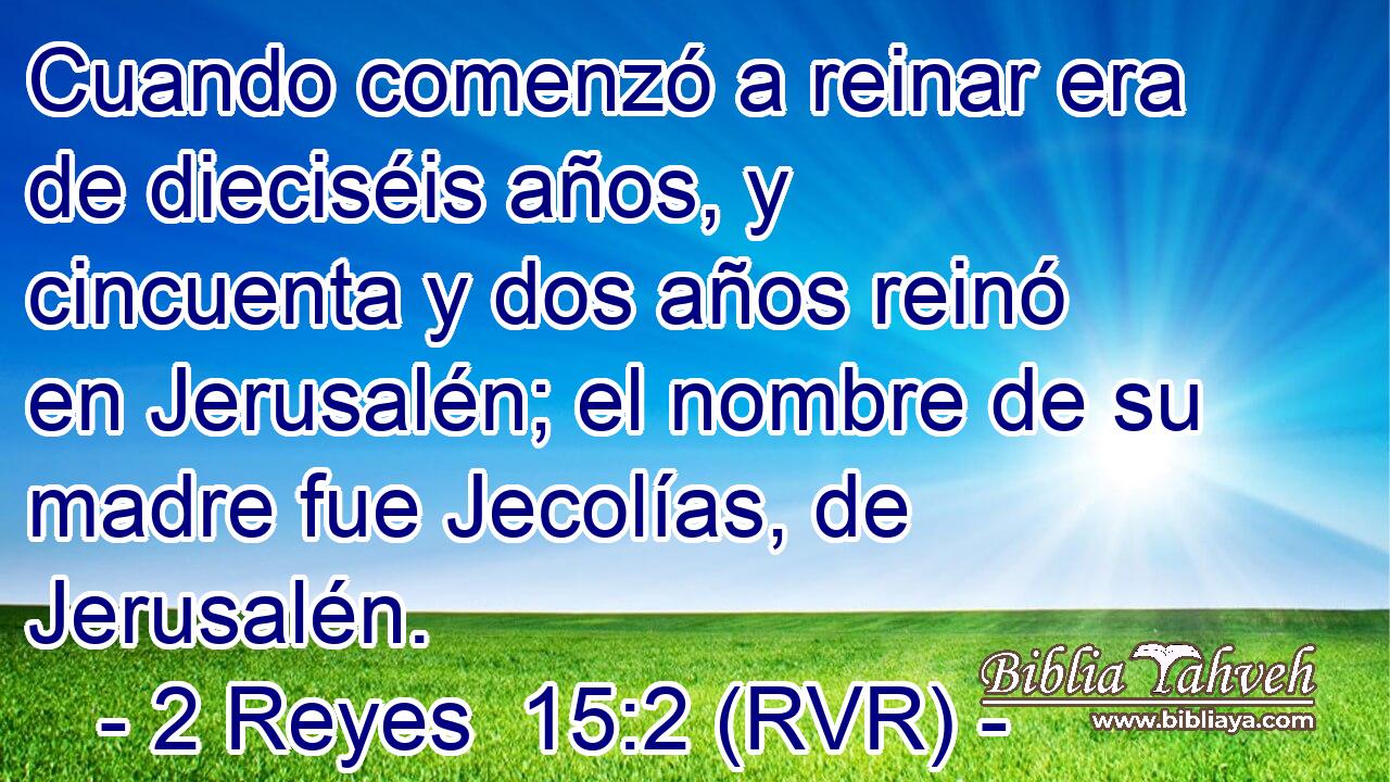 Cuando comenzó a reinar era de dieciséis años, y cincuenta y dos años reinó en Jerusalén; el nombre de su madre fue Jecolías, de Jerusalén.