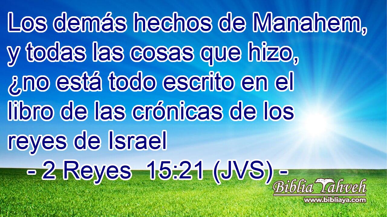 Los demás hechos de Manahem, y todas las cosas que hizo, ¿no está todo escrito en el libro de las crónicas de los reyes de Israel