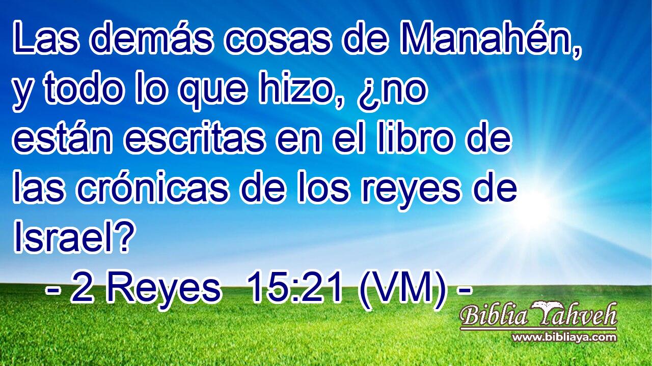  Las demás cosas de Manahén, y todo lo que hizo, ¿no están escritas en el libro de las crónicas de los reyes de Israel? 