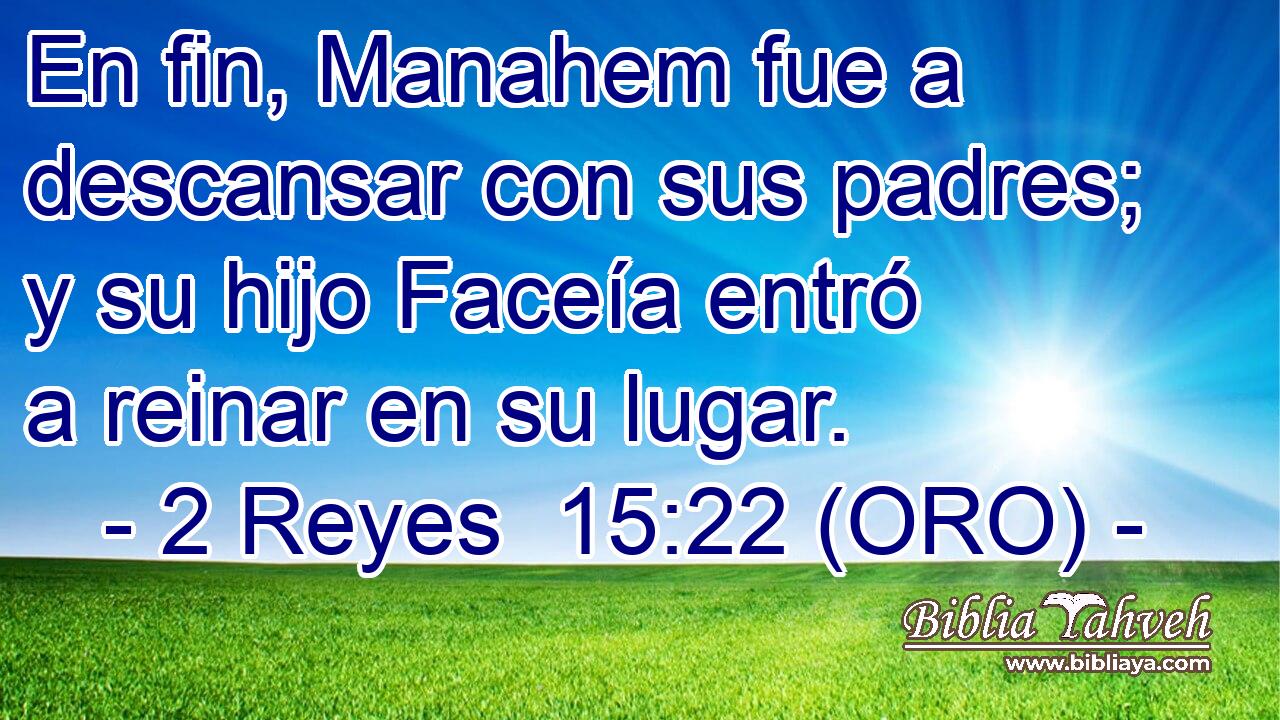  En fin, Manahem fue a descansar con sus padres; y su hijo Faceía entró a reinar en su lugar. 