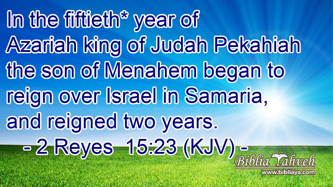 In the fiftieth* year of Azariah king of Judah Pekahiah the son of Menahem began to reign over Israel in Samaria, and reigned two years.