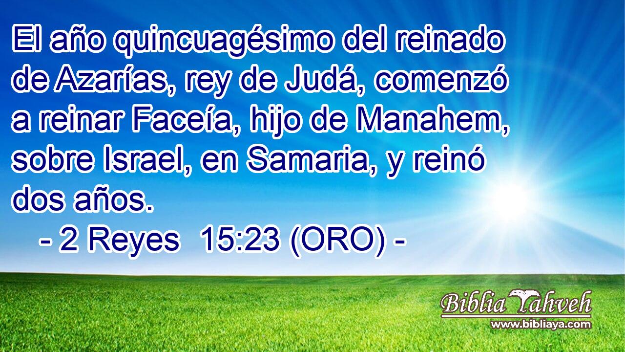  El año quincuagésimo del reinado de Azarías, rey de Judá, comenzó a reinar Faceía, hijo de Manahem, sobre Israel, en Samaria, y reinó dos años. 