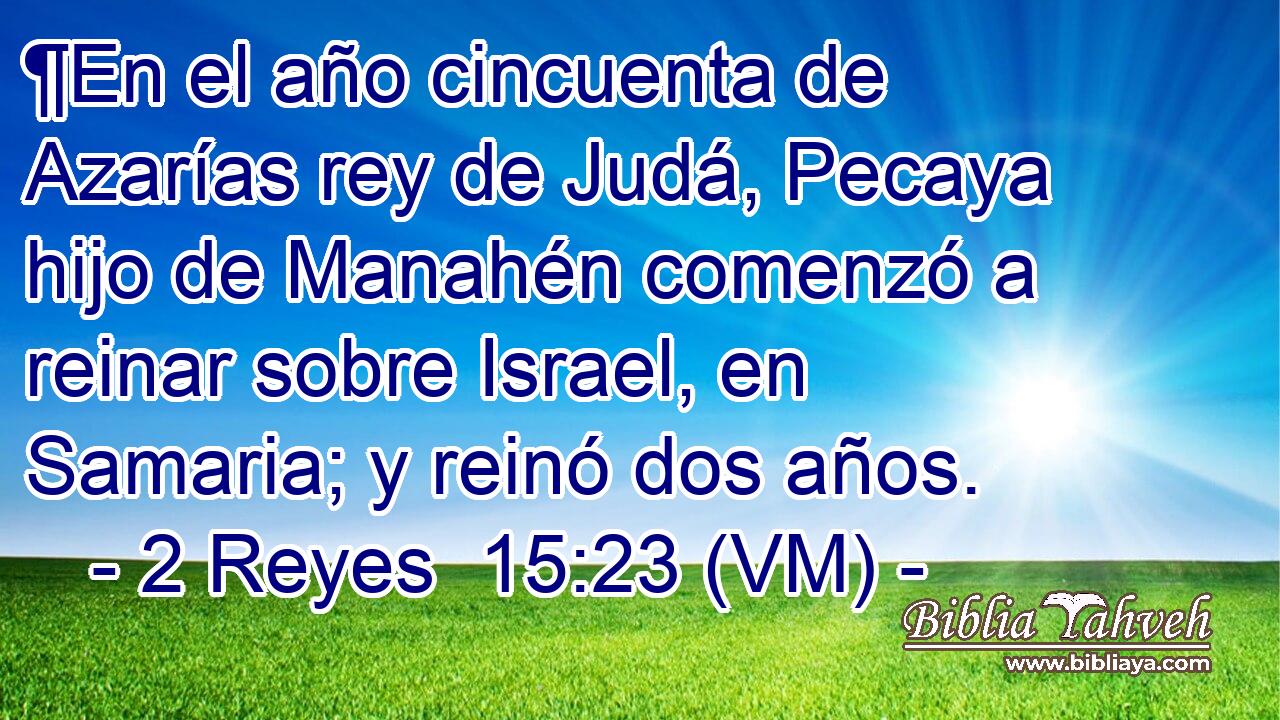  ¶En el año cincuenta de Azarías rey de Judá, Pecaya hijo de Manahén comenzó a reinar sobre Israel, en Samaria; y reinó dos años. 