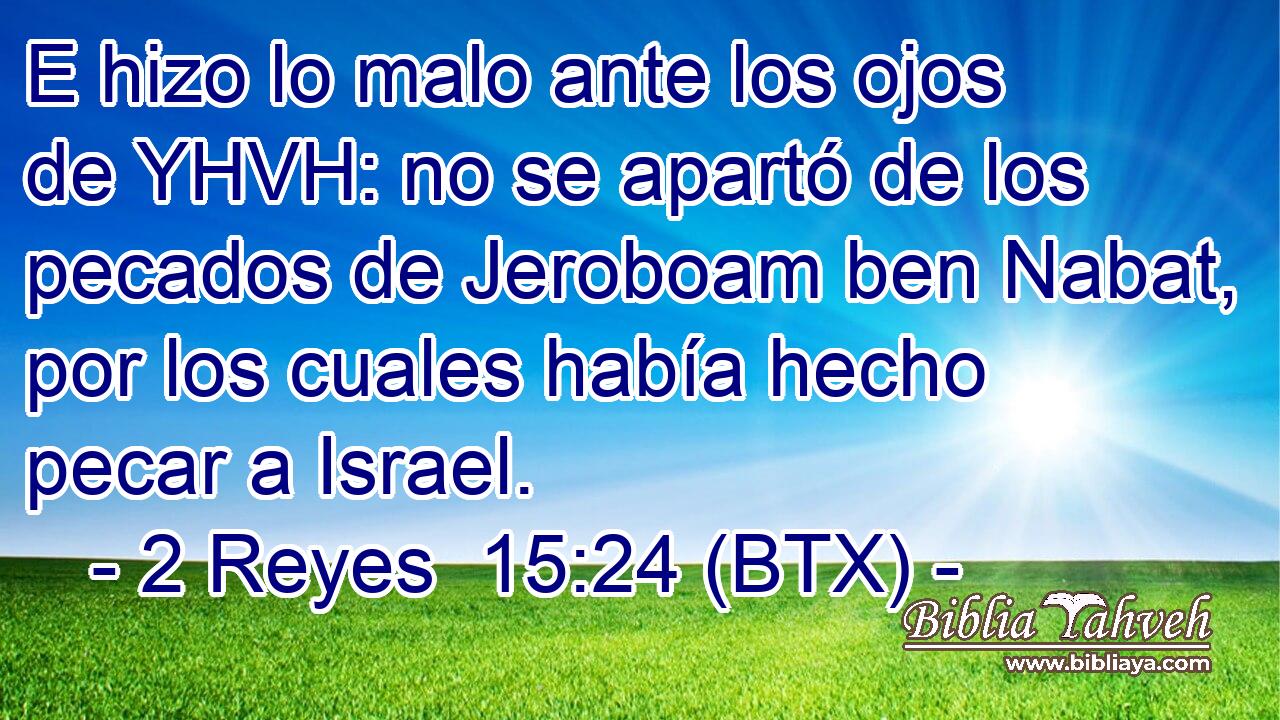 E hizo lo malo ante los ojos de YHVH: no se apartó de los pecados de Jeroboam ben Nabat, por los cuales había hecho pecar a Israel.