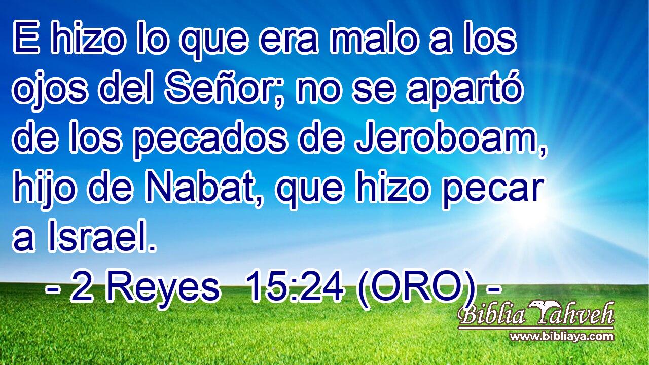  E hizo lo que era malo a los ojos del Señor; no se apartó de los pecados de Jeroboam, hijo de Nabat, que hizo pecar a Israel. 