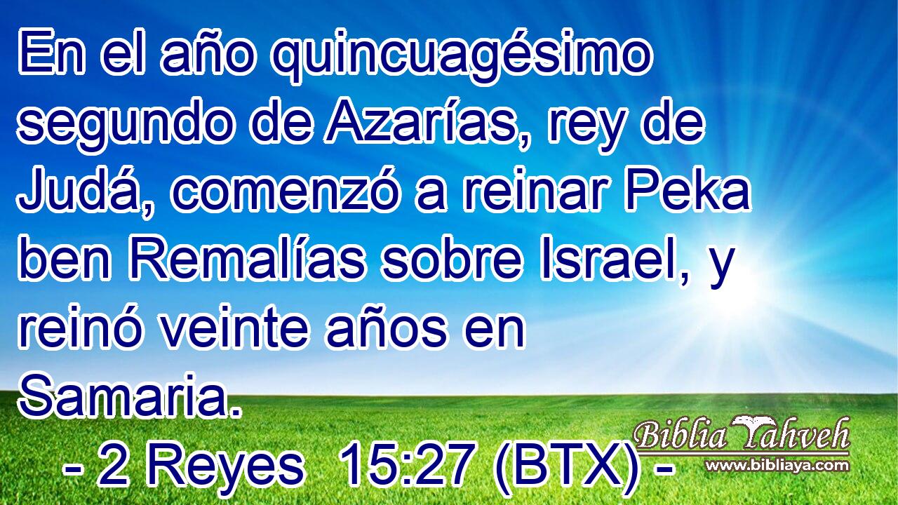 En el año quincuagésimo segundo de Azarías, rey de Judá, comenzó a reinar Peka ben Remalías sobre Israel, y reinó veinte años en Samaria.