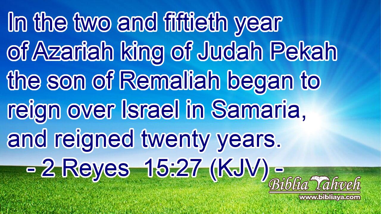 In the two and fiftieth year of Azariah king of Judah Pekah the son of Remaliah began to reign over Israel in Samaria, and reigned twenty years.