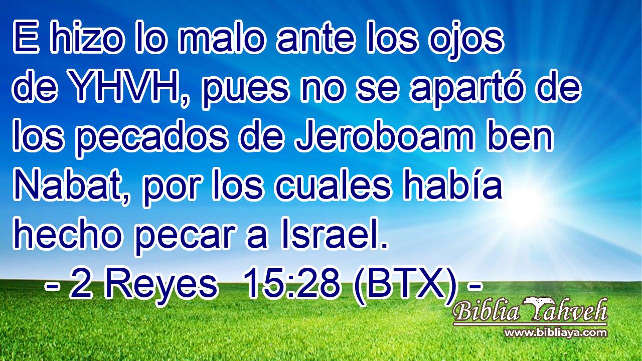 E hizo lo malo ante los ojos de YHVH, pues no se apartó de los pecados de Jeroboam ben Nabat, por los cuales había hecho pecar a Israel.