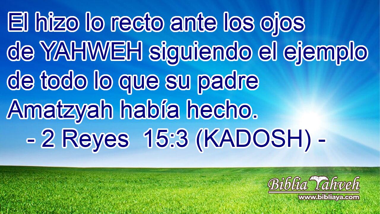  El hizo lo recto ante los ojos de YAHWEH siguiendo el ejemplo de todo lo que su padre Amatzyah había hecho. 