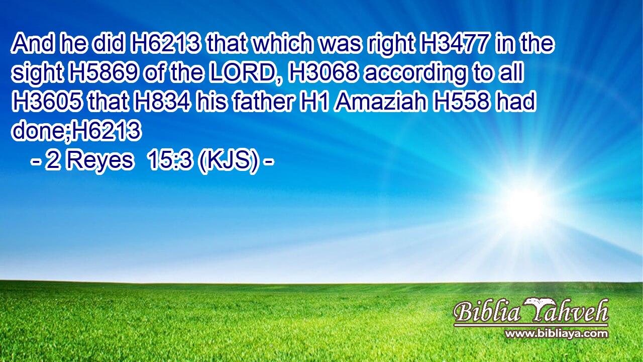 And he did H6213 that which was right H3477 in the sight H5869 of the LORD, H3068 according to all H3605 that H834 his father H1 Amaziah H558 had done;H6213