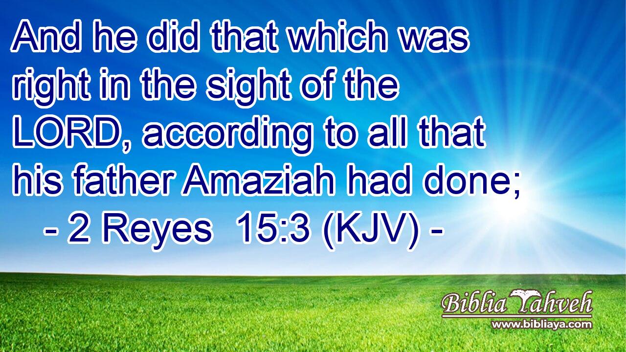 And he did that which was right in the sight of the LORD, according to all that his father Amaziah had done;