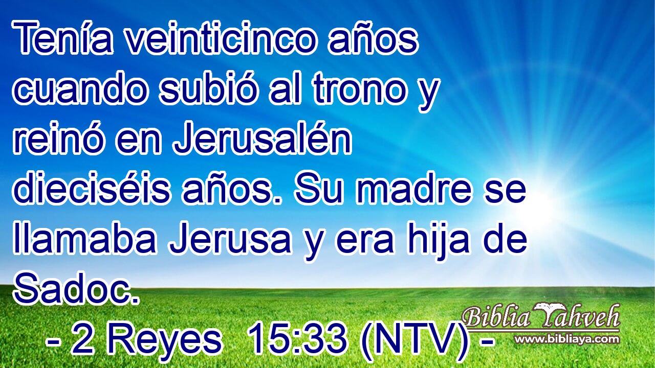 Tenía veinticinco años cuando subió al trono y reinó en Jerusalén dieciséis años. Su madre se llamaba Jerusa y era hija de Sadoc.