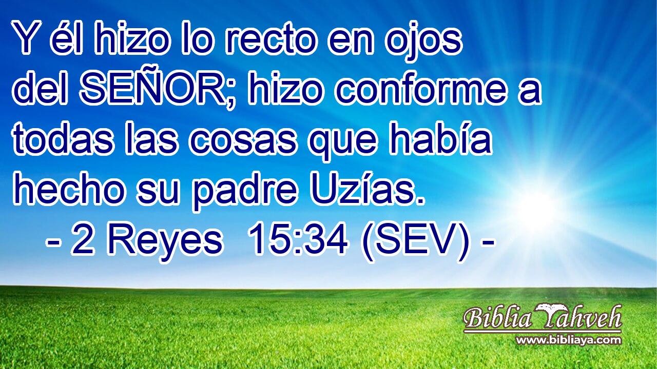 Y él hizo lo recto en ojos del SEÑOR; hizo conforme a todas las cosas que había hecho su padre Uzías.