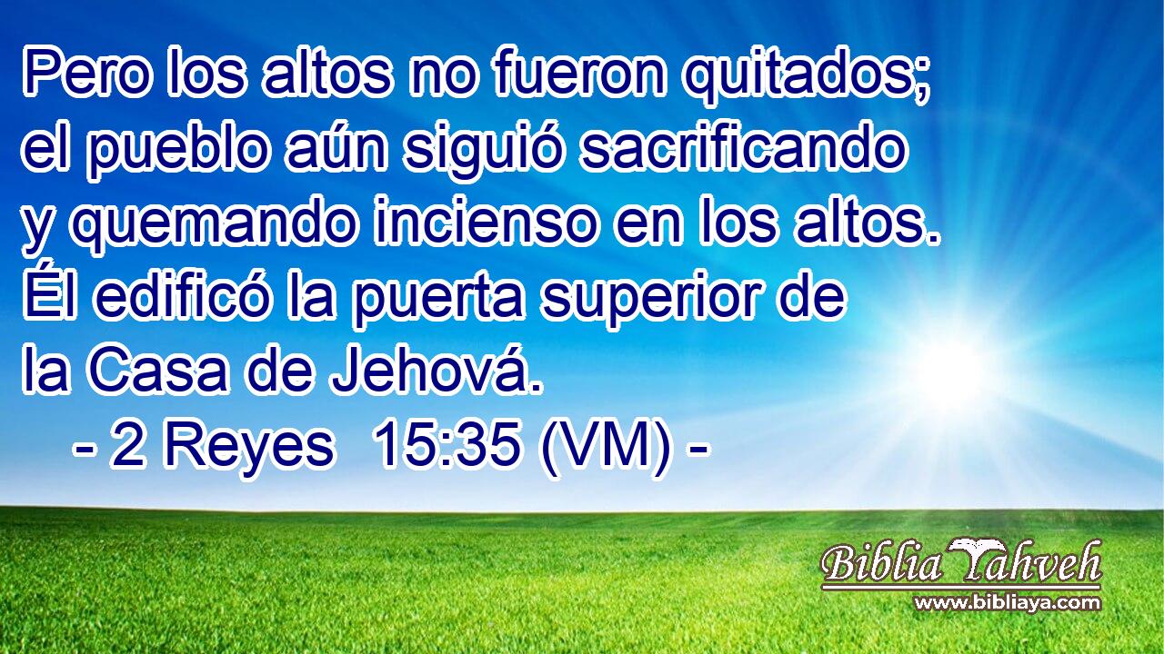  Pero los altos no fueron quitados; el pueblo aún siguió sacrificando y quemando incienso en los altos. Él edificó la puerta superior de la Casa de Jehová. 