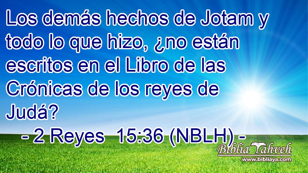  Los demás hechos de Jotam y todo lo que hizo, ¿no están escritos en el Libro de las Crónicas de los reyes de Judá? 