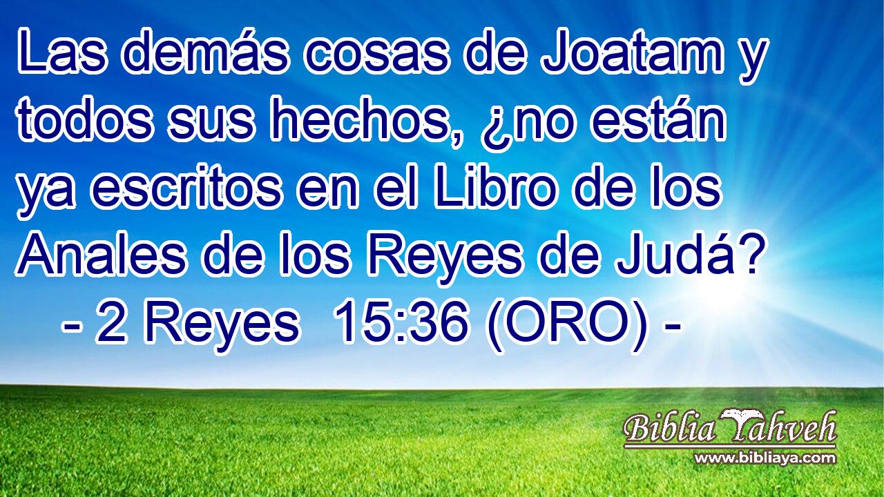  Las demás cosas de Joatam y todos sus hechos, ¿no están ya escritos en el Libro de los Anales de los Reyes de Judá? 