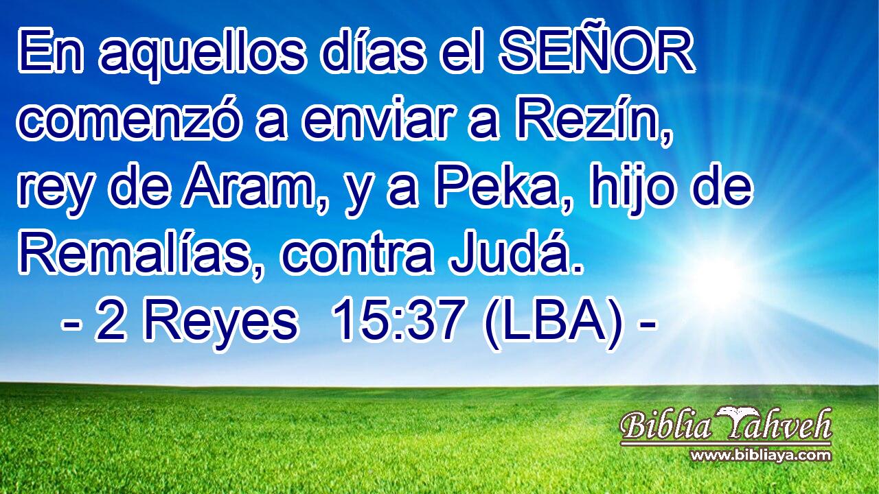 En aquellos días el SEÑOR comenzó a enviar a Rezín, rey de Aram, y a Peka, hijo de Remalías, contra Judá.