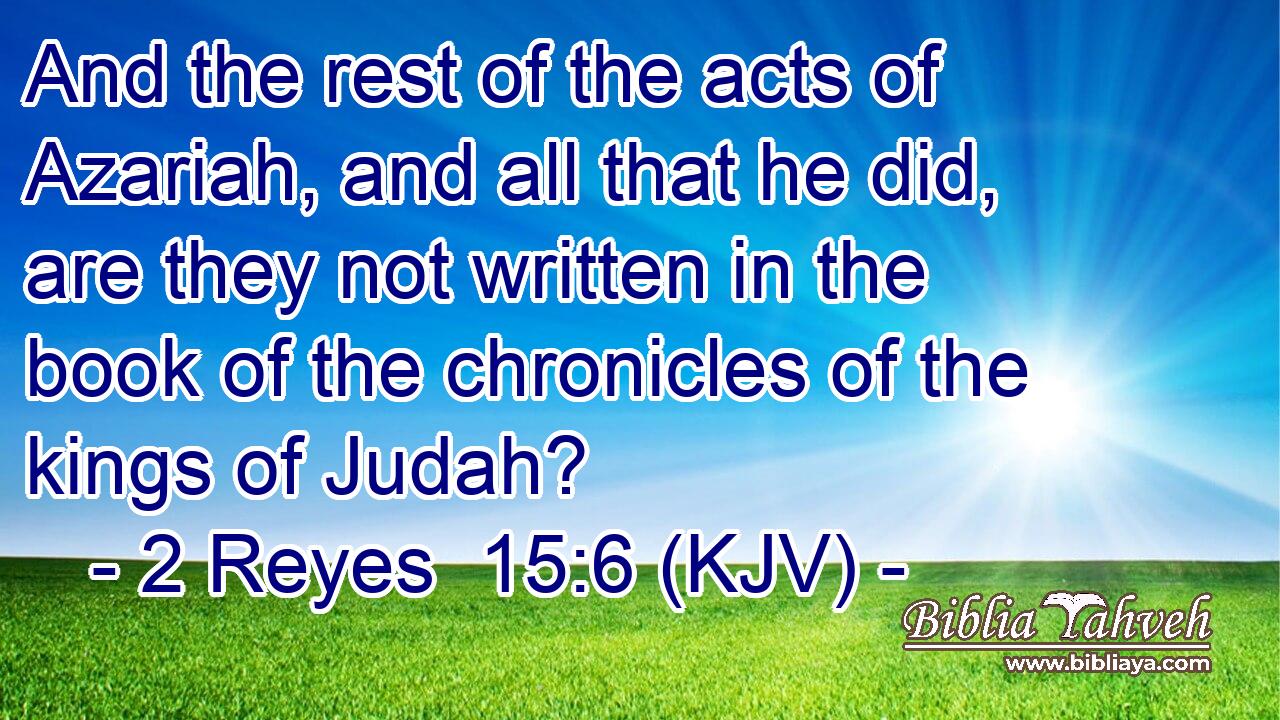 And the rest of the acts of Azariah, and all that he did, are they not written in the book of the chronicles of the kings of Judah?