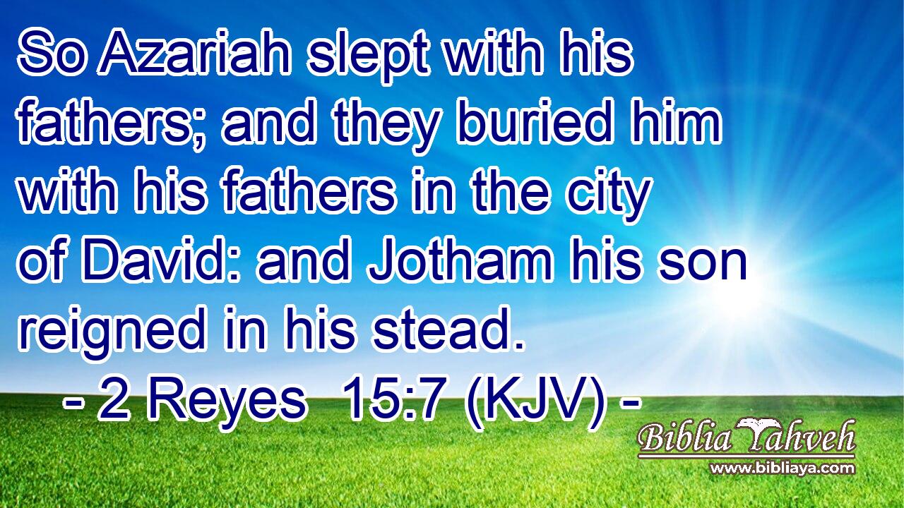 So Azariah slept with his fathers; and they buried him with his fathers in the city of David: and Jotham his son reigned in his stead.
