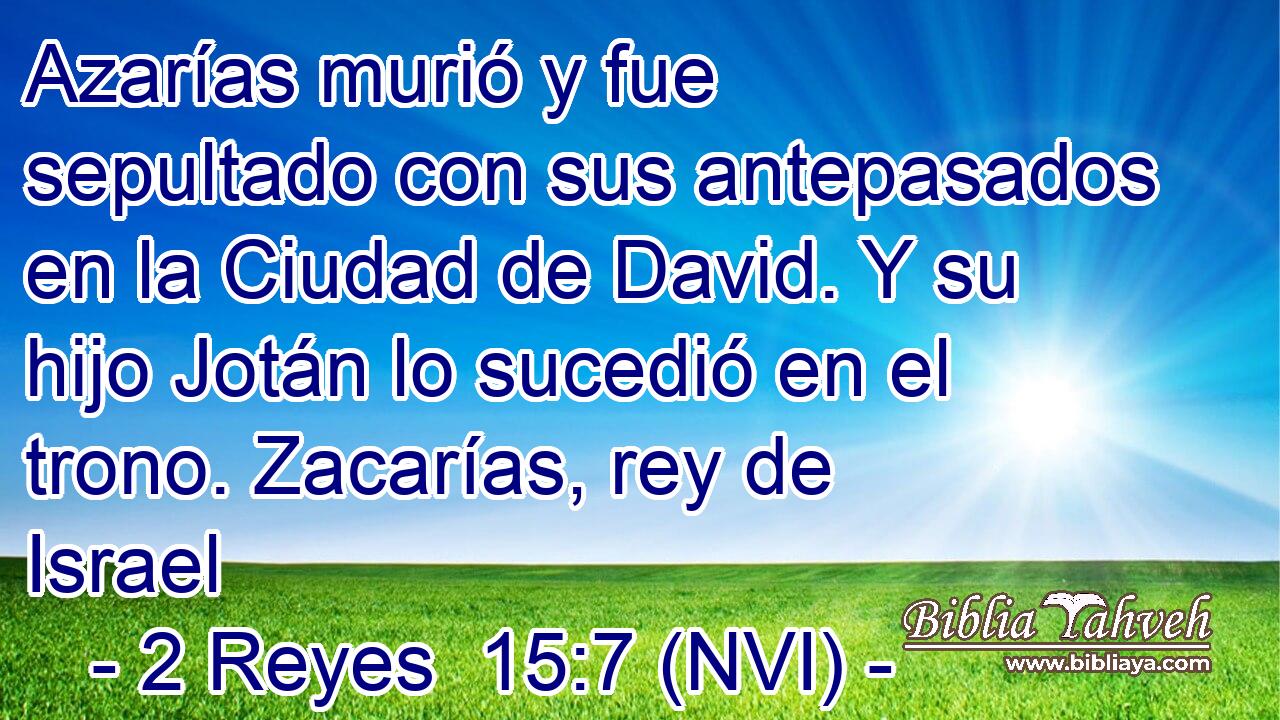  Azarías murió y fue sepultado con sus antepasados en la Ciudad de David. Y su hijo Jotán lo sucedió en el trono. Zacarías, rey de Israel 