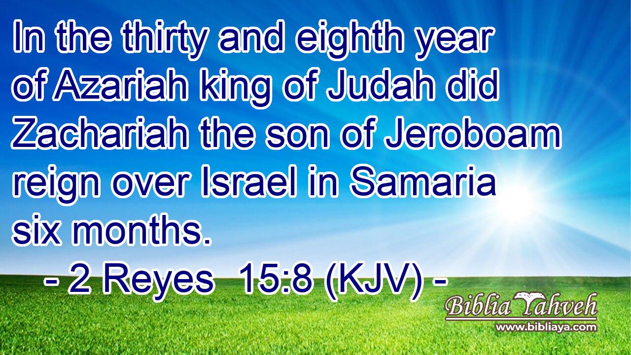 In the thirty and eighth year of Azariah king of Judah did Zachariah the son of Jeroboam reign over Israel in Samaria six months.