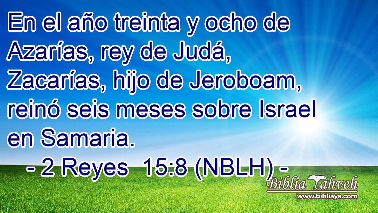  En el año treinta y ocho de Azarías, rey de Judá, Zacarías, hijo de Jeroboam, reinó seis meses sobre Israel en Samaria. 