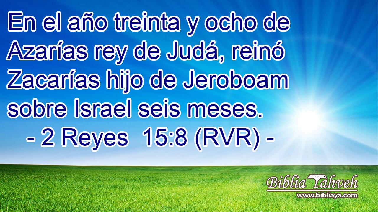 En el año treinta y ocho de Azarías rey de Judá, reinó Zacarías hijo de Jeroboam sobre Israel seis meses.