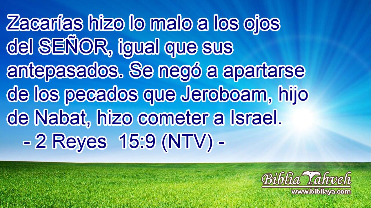 Zacarías hizo lo malo a los ojos del SEÑOR, igual que sus antepasados. Se negó a apartarse de los pecados que Jeroboam, hijo de Nabat, hizo cometer a Israel.