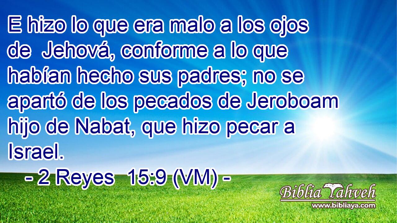  E hizo lo que era malo a los ojos de  Jehová, conforme a lo que habían hecho sus padres; no se apartó de los pecados de Jeroboam hijo de Nabat, que hizo pecar a Israel. 