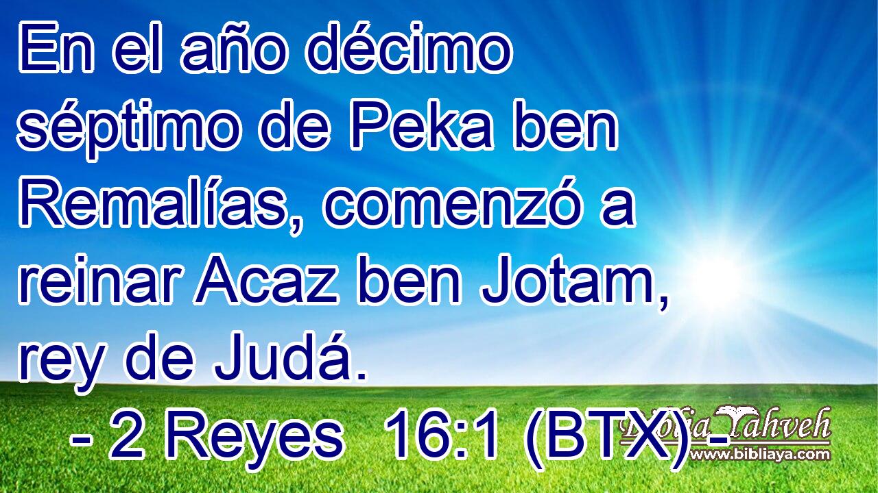 En el año décimo séptimo de Peka ben Remalías, comenzó a reinar Acaz ben Jotam, rey de Judá.