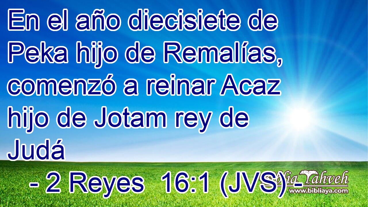 En el año diecisiete de Peka hijo de Remalías, comenzó a reinar Acaz hijo de Jotam rey de Judá