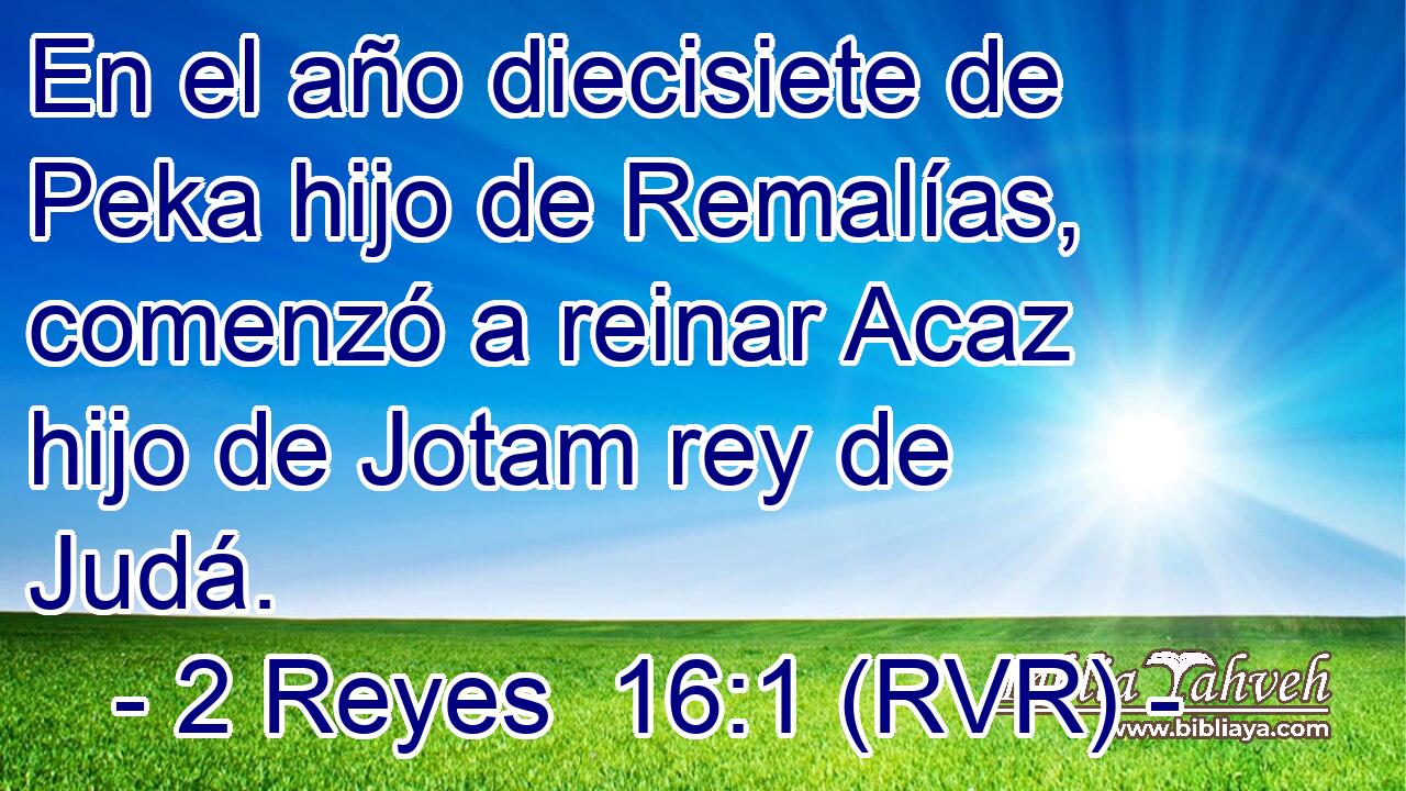 En el año diecisiete de Peka hijo de Remalías, comenzó a reinar Acaz hijo de Jotam rey de Judá.