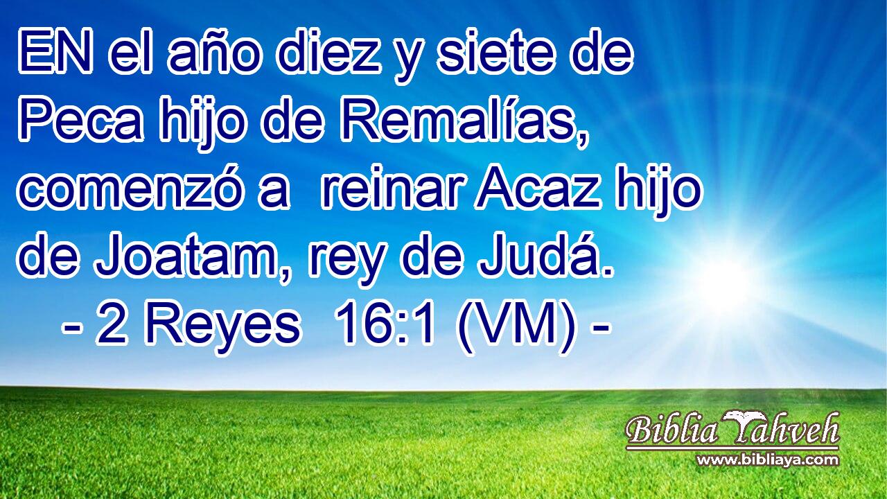  EN el año diez y siete de Peca hijo de Remalías, comenzó a  reinar Acaz hijo de Joatam, rey de Judá. 