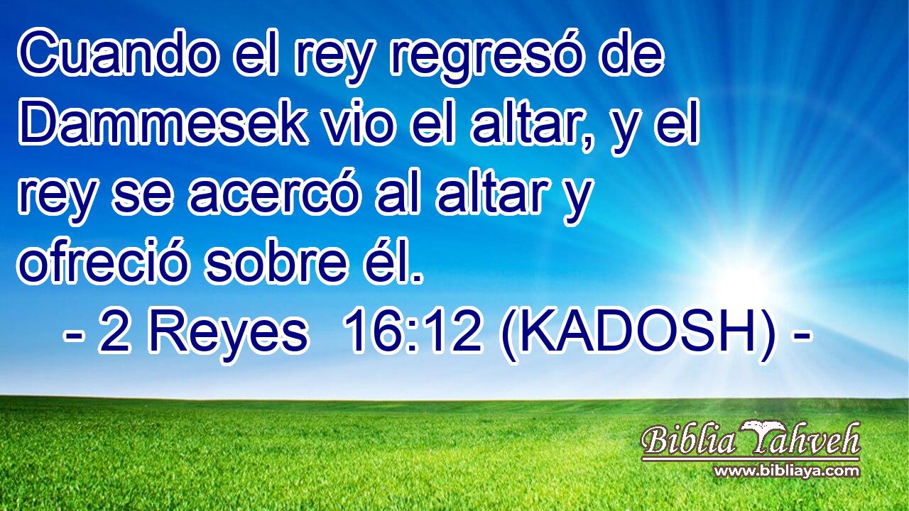  Cuando el rey regresó de Dammesek vio el altar, y el rey se acercó al altar y ofreció sobre él. 