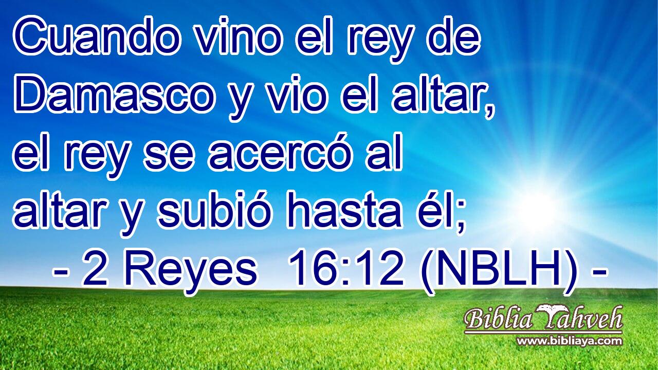  Cuando vino el rey de Damasco y vio el altar, el rey se acercó al altar y subió hasta él; 
