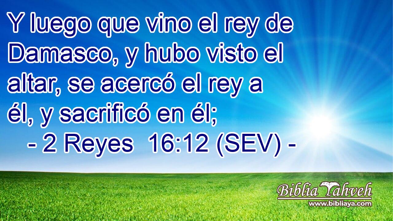 Y luego que vino el rey de Damasco, y hubo visto el altar, se acercó el rey a él, y sacrificó en él;