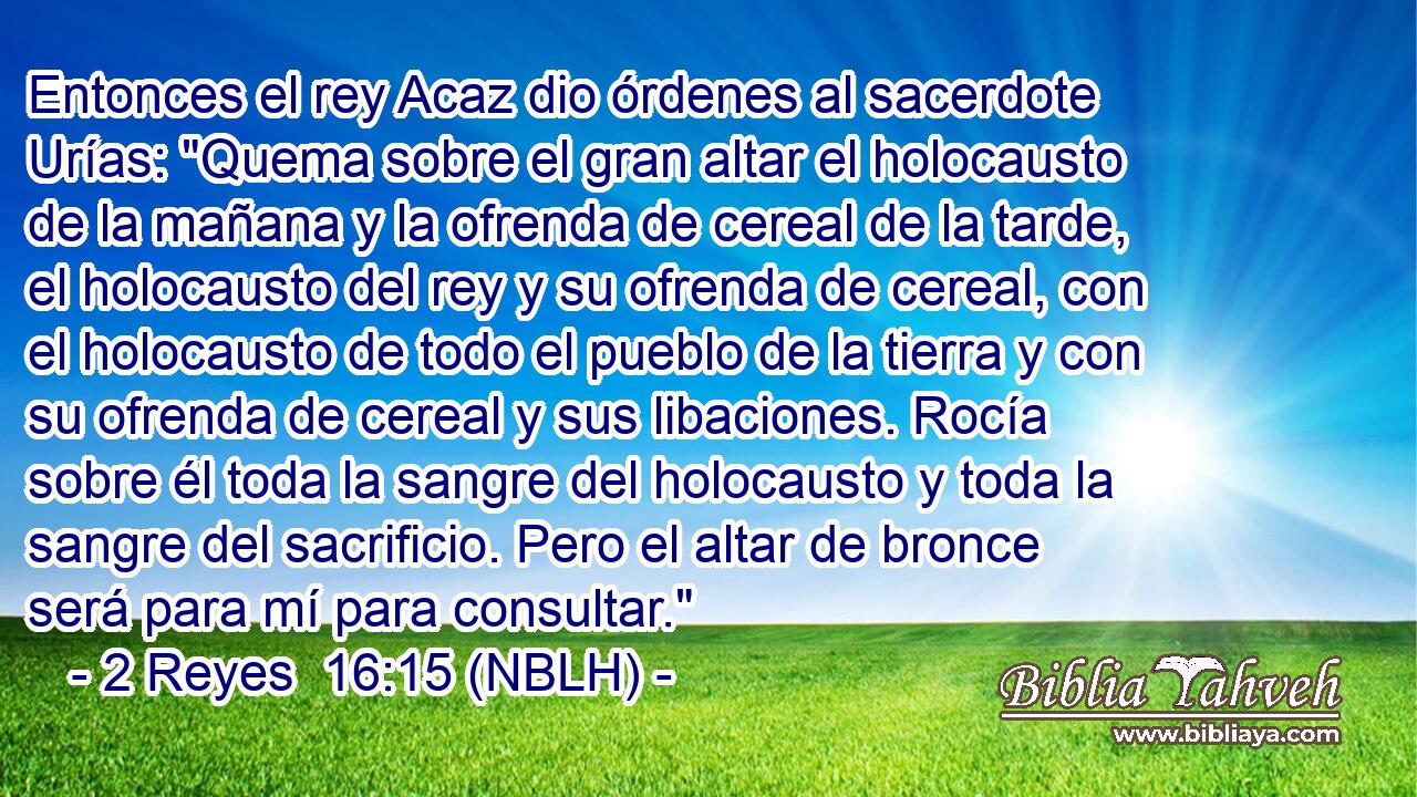  Entonces el rey Acaz dio órdenes al sacerdote Urías: 