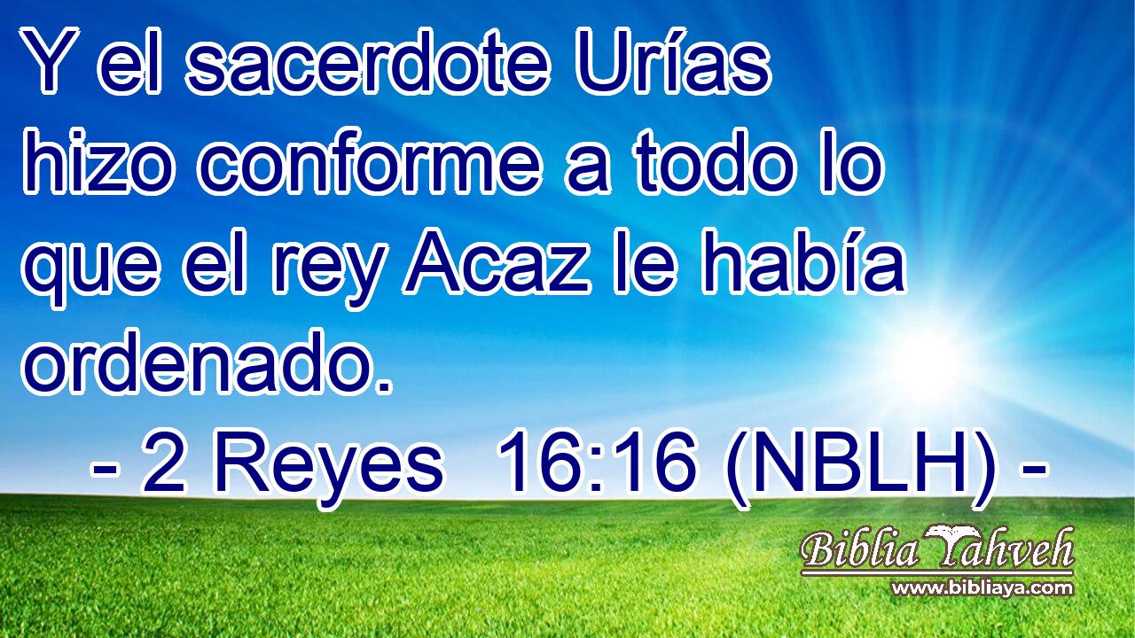  Y el sacerdote Urías hizo conforme a todo lo que el rey Acaz le había ordenado. 