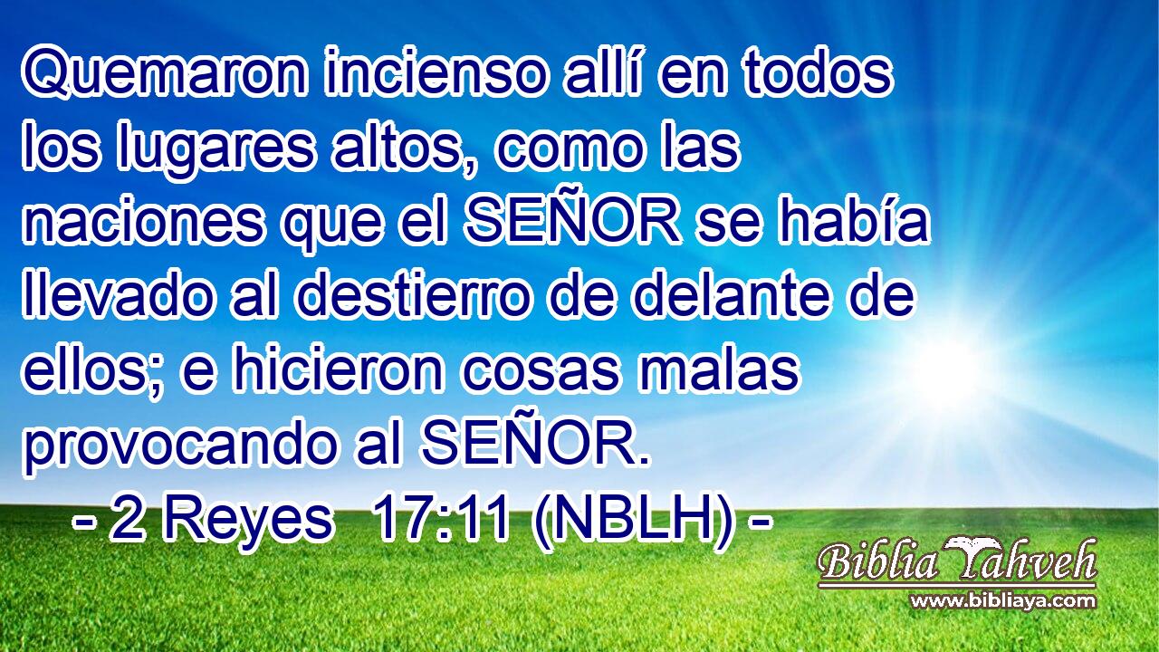  Quemaron incienso allí en todos los lugares altos, como las naciones que el SEÑOR se había llevado al destierro de delante de ellos; e hicieron cosas malas provocando al SEÑOR. 
