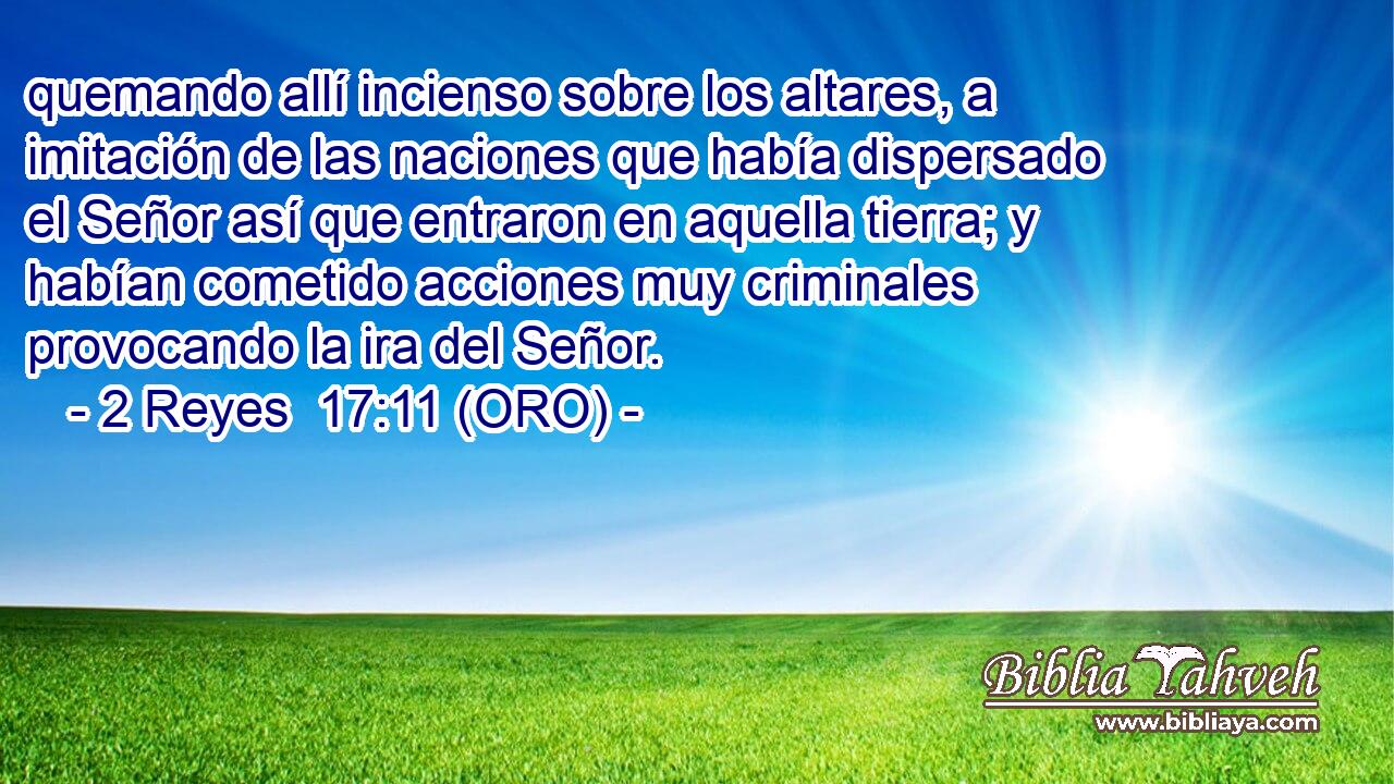  quemando allí incienso sobre los altares, a imitación de las naciones que había dispersado el Señor así que entraron en aquella tierra; y habían cometido acciones muy criminales provocando la ira del Señor. 