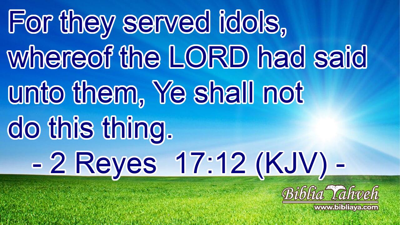For they served idols, whereof the LORD had said unto them, Ye shall not do this thing.