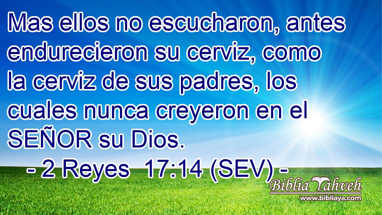 Mas ellos no escucharon, antes endurecieron su cerviz, como la cerviz de sus padres, los cuales nunca creyeron en el SEÑOR su Dios.