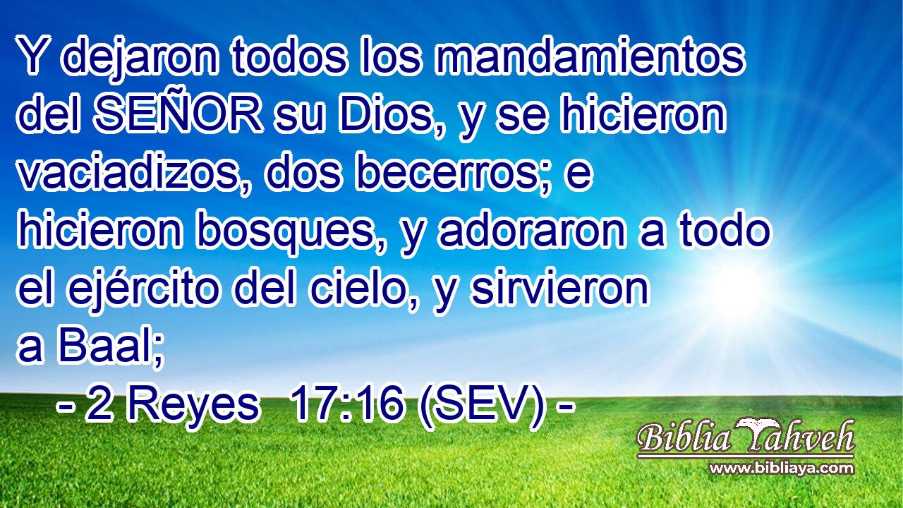 Y dejaron todos los mandamientos del SEÑOR su Dios, y se hicieron vaciadizos, dos becerros; e hicieron bosques, y adoraron a todo el ejército del cielo, y sirvieron a Baal;