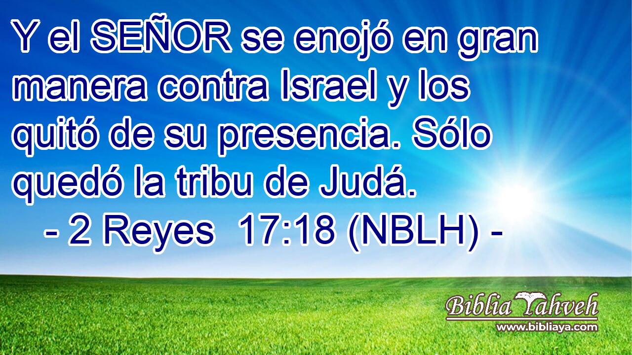  Y el SEÑOR se enojó en gran manera contra Israel y los quitó de su presencia. Sólo quedó la tribu de Judá. 